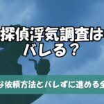 探偵浮気調査はバレる？安全な依頼方法とバレずに進める全手順を徹底解説