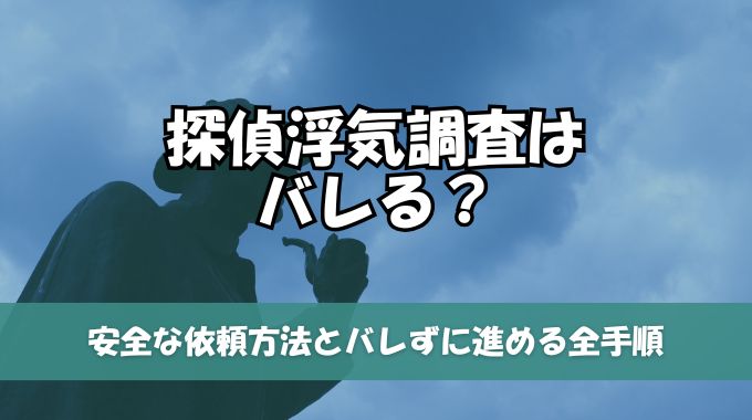 探偵浮気調査はバレる？安全な依頼方法とバレずに進める全手順を徹底解説