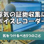 浮気の証拠収集にボイスレコーダーは注意が必要！気をつけるべき5つのこと