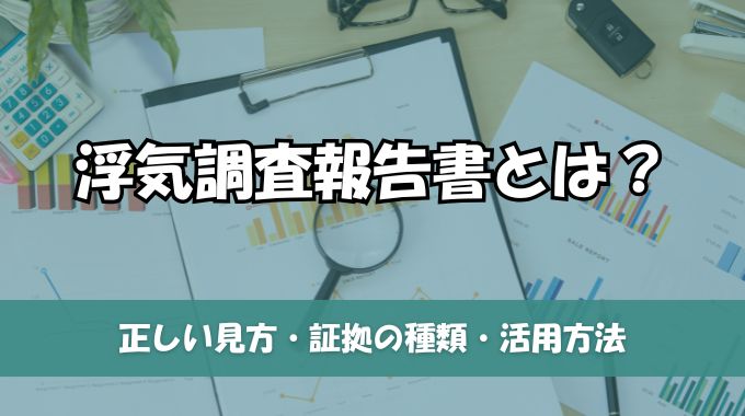 浮気調査報告書とは？正しい見方・証拠の種類・活用方法