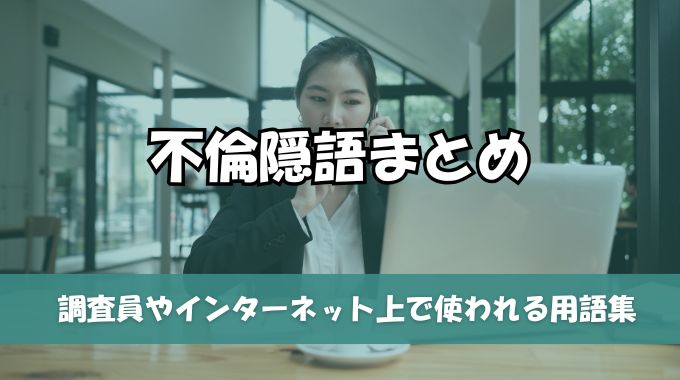 不倫隠語まとめ！調査員やインターネット上で使われる用語集