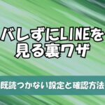 バレずにLINEを見る裏ワザ！既読つかない設定と確認方法を完全解説！