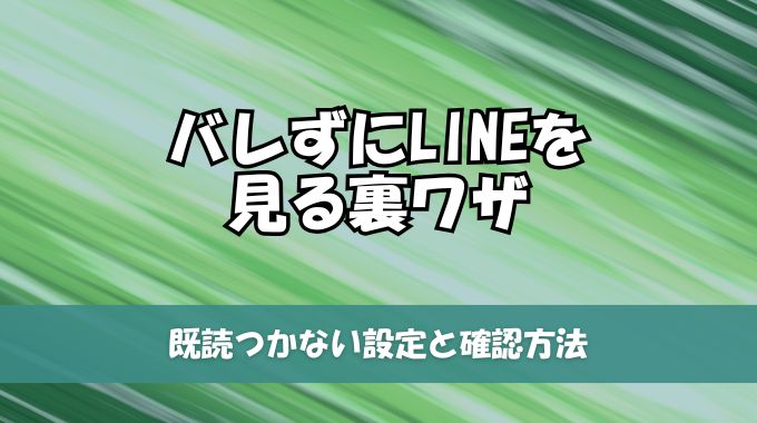 バレずにLINEを見る裏ワザ！既読つかない設定と確認方法を完全解説！