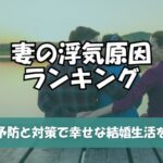 妻の浮気原因ランキング決定版！予防と対策で幸せな結婚生活を