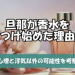 旦那が香水つけだした理由と心理！浮気以外の可能性も解説