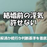 結婚前の浮気が許せない！婚約解消か続行か判断基準を徹底解説