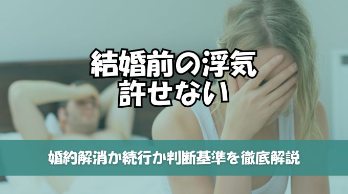 結婚前の浮気が許せない！婚約解消か続行か判断基準を徹底解説